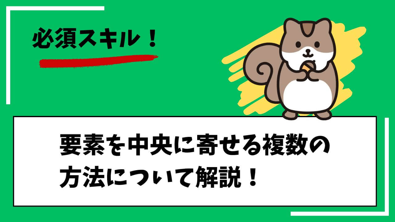 必須スキル！要素を中央に寄せる複数の方法について解説！