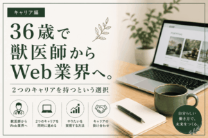36歳で獣医師からWeb業界へ。2つのキャリアを持つという選択
