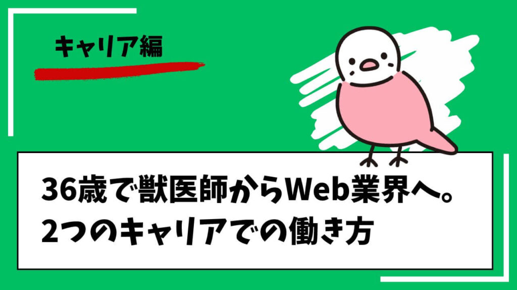 【キャリア編】36歳で獣医師からWeb業界へ。2つのキャリアでの働き方