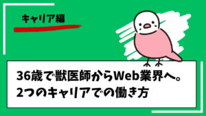 【キャリア編】36歳で獣医師からWeb業界へ。2つのキャリアでの働き方